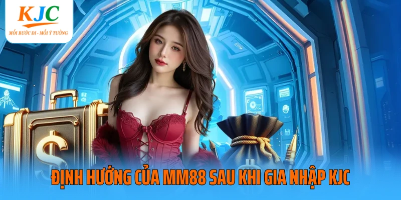 Định hướng của MM88 sau khi gia nhập KJC