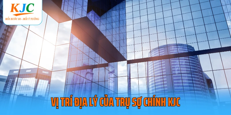 Vị trí địa lý của trụ sợ chính KJC