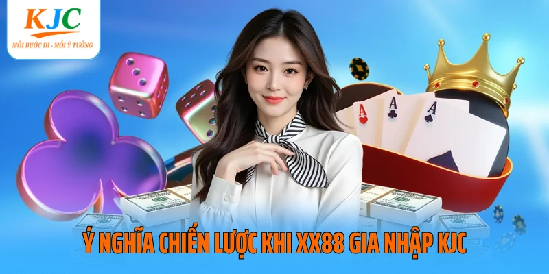 Ý nghĩa chiến lược khi XX88 gia nhập KJC